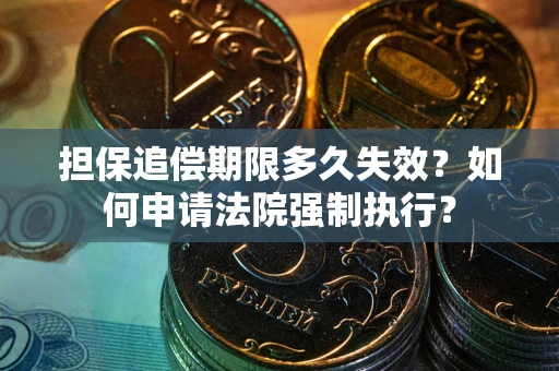 济南担保追偿期限多久失效？如何申请法院强制执行？
