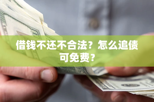 济南借钱不还不合法？怎么追债可免费？