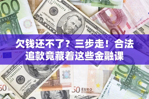 济南欠钱还不了？三步走！合法追款竟藏着这些金融课