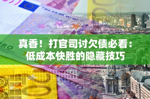 济南真香！打官司讨欠债必看：低成本快胜的隐藏技巧