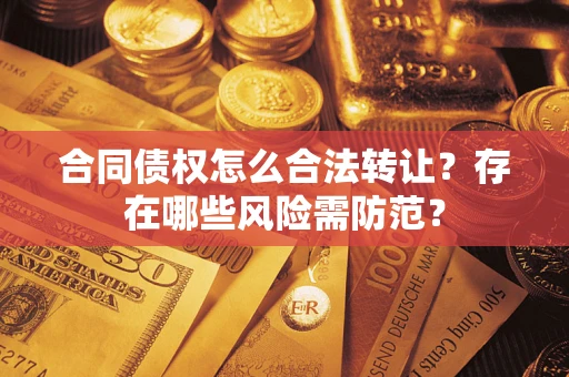 济南合同债权怎么合法转让？存在哪些风险需防范？
