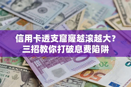 济南信用卡透支窟窿越滚越大？三招教你打破息费陷阱