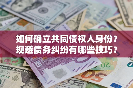 济南如何确立共同债权人身份？规避债务纠纷有哪些技巧？