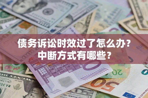 济南债务诉讼时效过了怎么办？中断方式有哪些？
