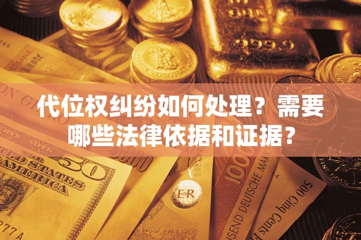 济南代位权纠纷如何处理？需要哪些法律依据和证据？