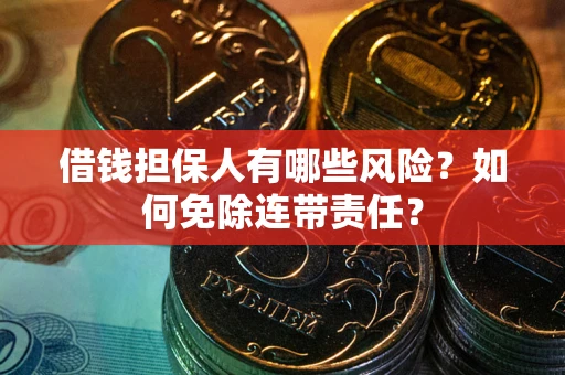 济南借钱担保人有哪些风险？如何免除连带责任？