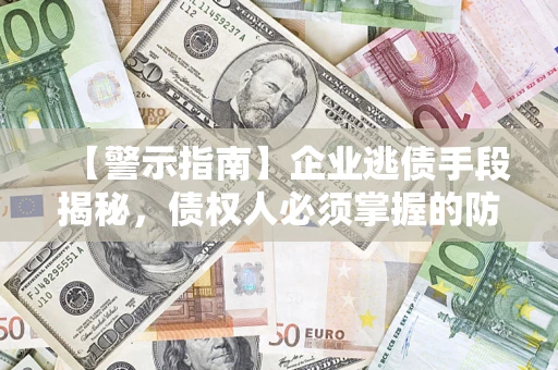 济南【警示指南】企业逃债手段揭秘，债权人必须掌握的防坑宝典