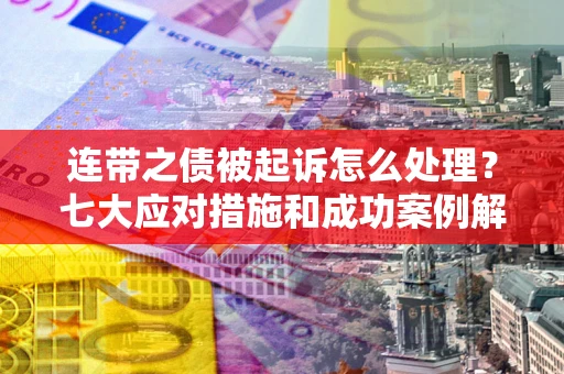 济南连带之债被起诉怎么处理？七大应对措施和成功案例解析