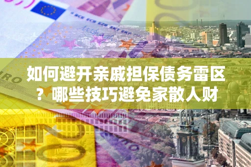 济南如何避开亲戚担保债务雷区？哪些技巧避免家散人财