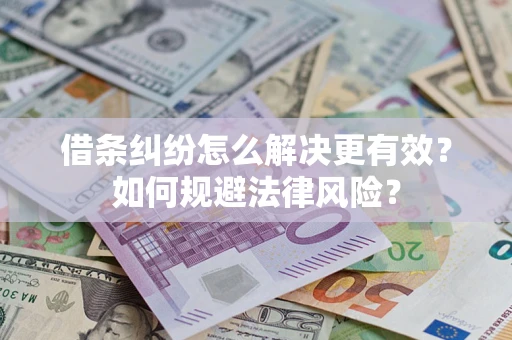 济南借条纠纷怎么解决更有效？如何规避法律风险？