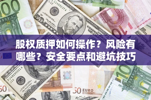 济南股权质押如何操作？风险有哪些？安全要点和避坑技巧？