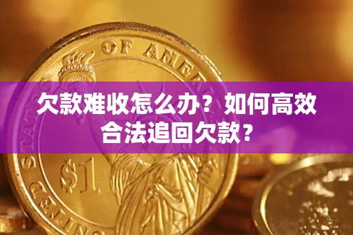 济南欠款难收怎么办？如何高效合法追回欠款？