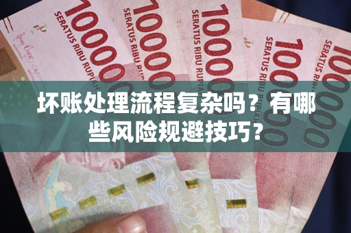 济南坏账处理流程复杂吗？有哪些风险规避技巧？