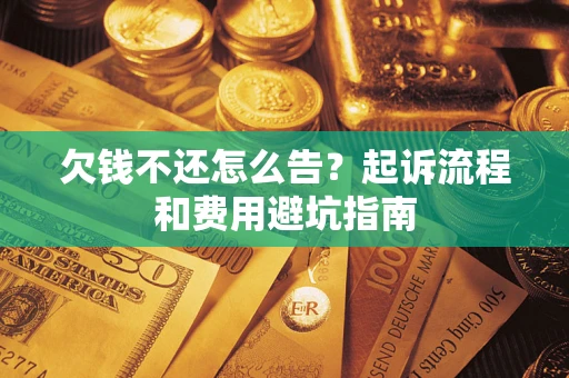 济南欠钱不还怎么告？起诉流程和费用避坑指南