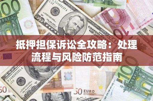 济南抵押担保诉讼全攻略：处理流程与风险防范指南