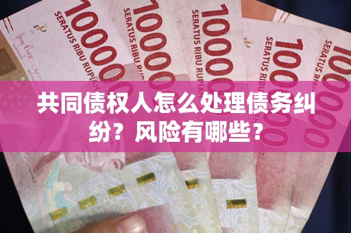 济南共同债权人怎么处理债务纠纷？风险有哪些？