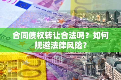 济南合同债权转让合法吗？如何规避法律风险？