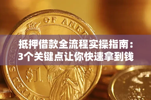 济南抵押借款全流程实操指南：3个关键点让你快速拿到钱