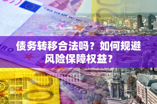济南债务转移合法吗？如何规避风险保障权益？