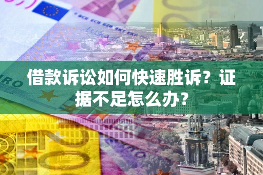 济南借款诉讼如何快速胜诉？证据不足怎么办？
