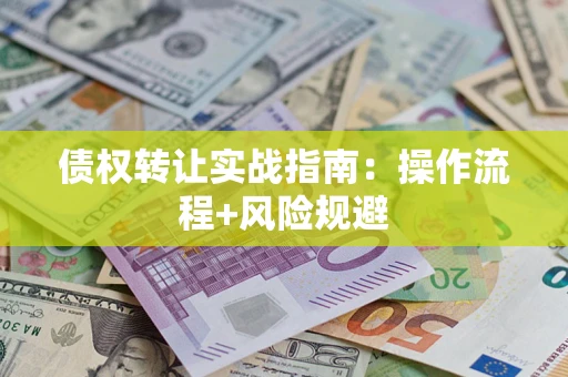 济南债权转让实战指南：操作流程+风险规避