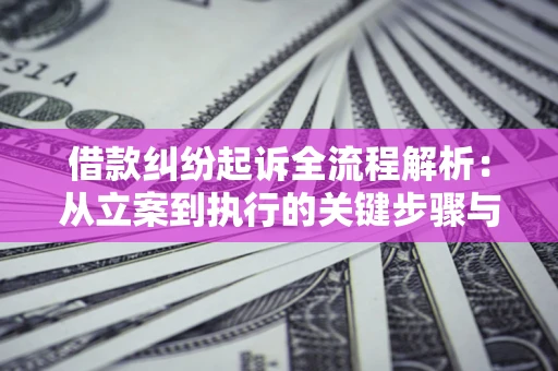 济南借款纠纷起诉全流程解析：从立案到执行的关键步骤与防败诉指南