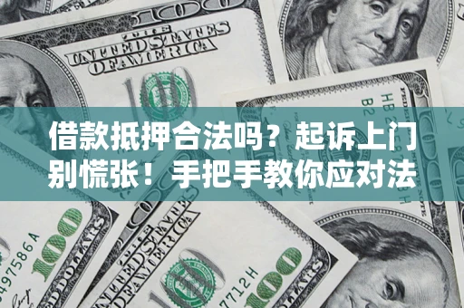 济南借款抵押合法吗？起诉上门别慌张！手把手教你应对法律程序