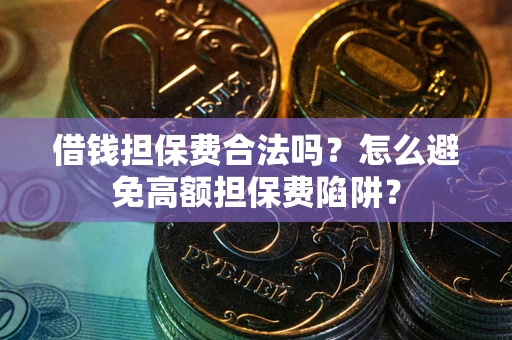 济南借钱担保费合法吗？怎么避免高额担保费陷阱？