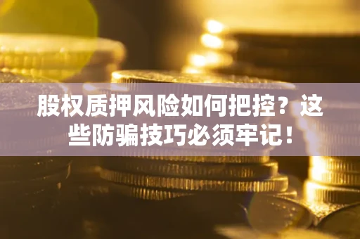 济南股权质押风险如何把控？这些防骗技巧必须牢记！
