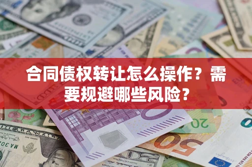 济南合同债权转让怎么操作？需要规避哪些风险？