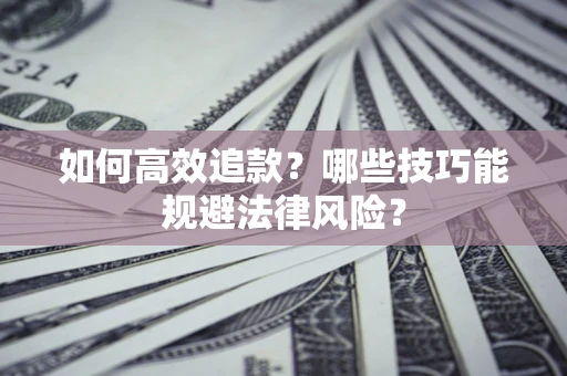 济南如何高效追款？哪些技巧能规避法律风险？