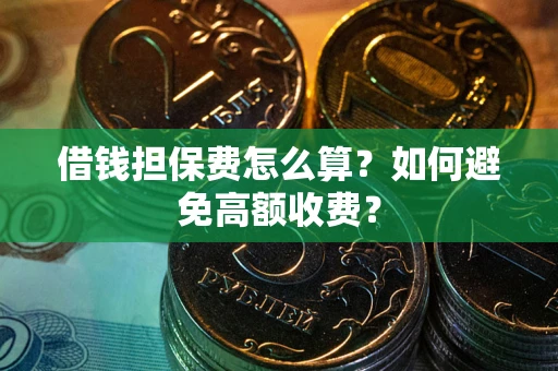 济南借钱担保费怎么算？如何避免高额收费？