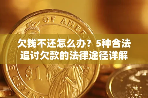 济南欠钱不还怎么办？5种合法追讨欠款的法律途径详解