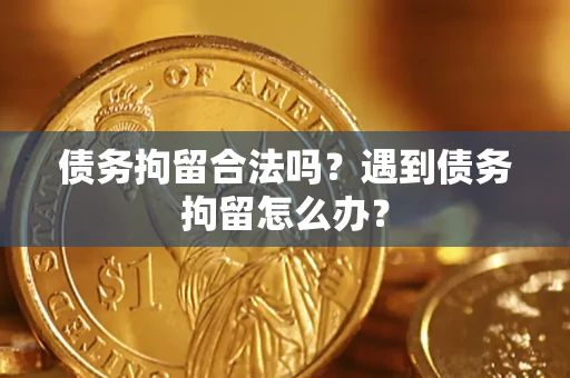 济南债务拘留合法吗？遇到债务拘留怎么办？