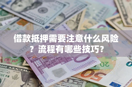 济南借款抵押需要注意什么风险？流程有哪些技巧？