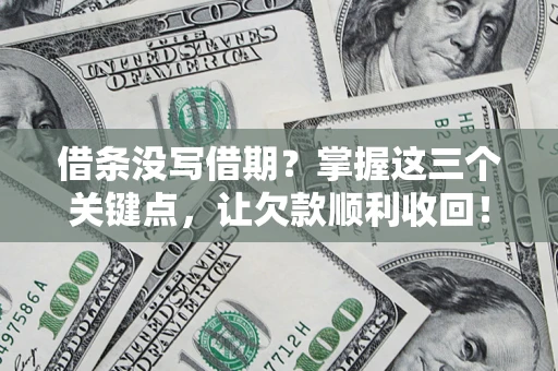 济南借条没写借期？掌握这三个关键点，让欠款顺利收回！