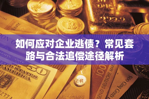 济南如何应对企业逃债？常见套路与合法追偿途径解析