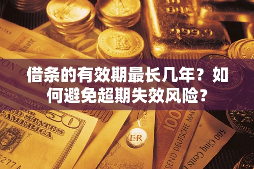 济南借条的有效期最长几年？如何避免超期失效风险？