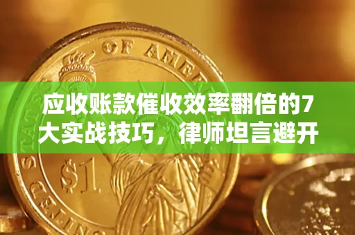 济南应收账款催收效率翻倍的7大实战技巧，律师坦言避开这些法律雷区最关键