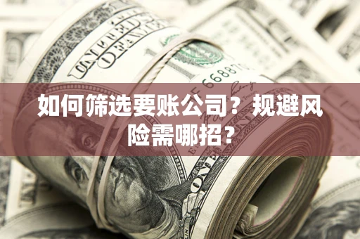 济南如何筛选要账公司？规避风险需哪招？