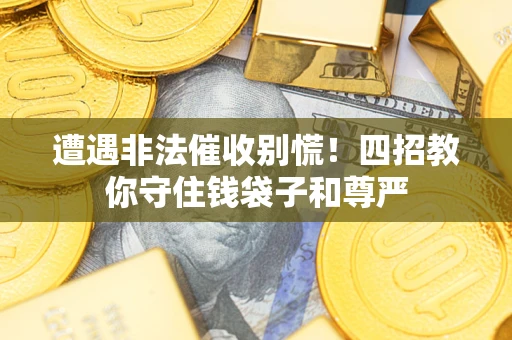 济南遭遇非法催收别慌！四招教你守住钱袋子和尊严