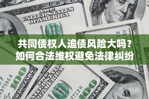 济南共同债权人追债风险大吗？如何合法维权避免法律纠纷？