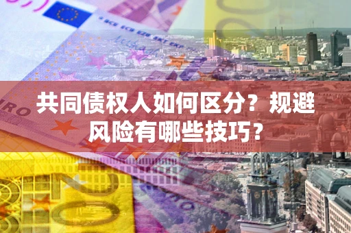 济南共同债权人如何区分？规避风险有哪些技巧？