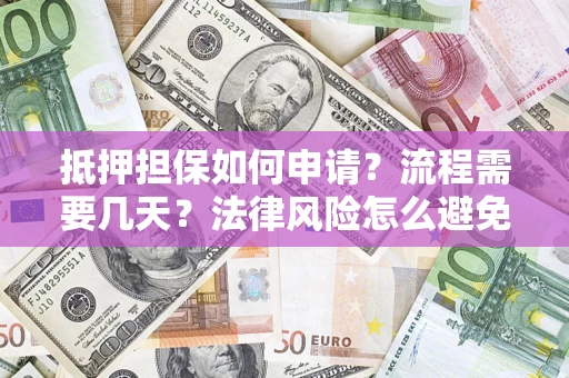 济南抵押担保如何申请？流程需要几天？法律风险怎么避免？避坑指南