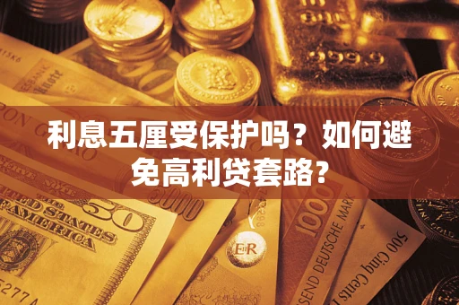 济南利息五厘受保护吗？如何避免高利贷套路？