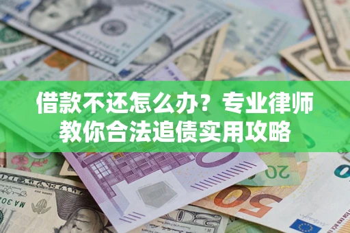 济南借款不还怎么办？专业律师教你合法追债实用攻略
