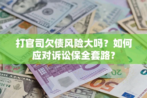 济南打官司欠债风险大吗？如何应对诉讼保全套路？