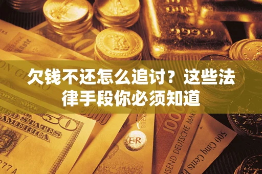 济南欠钱不还怎么追讨？这些法律手段你必须知道