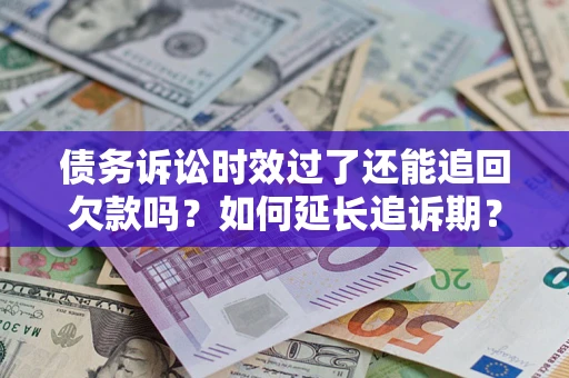 济南债务诉讼时效过了还能追回欠款吗？如何延长追诉期？