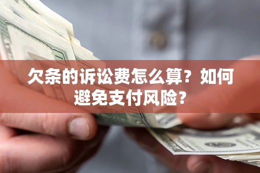 济南欠条的诉讼费怎么算？如何避免支付风险？